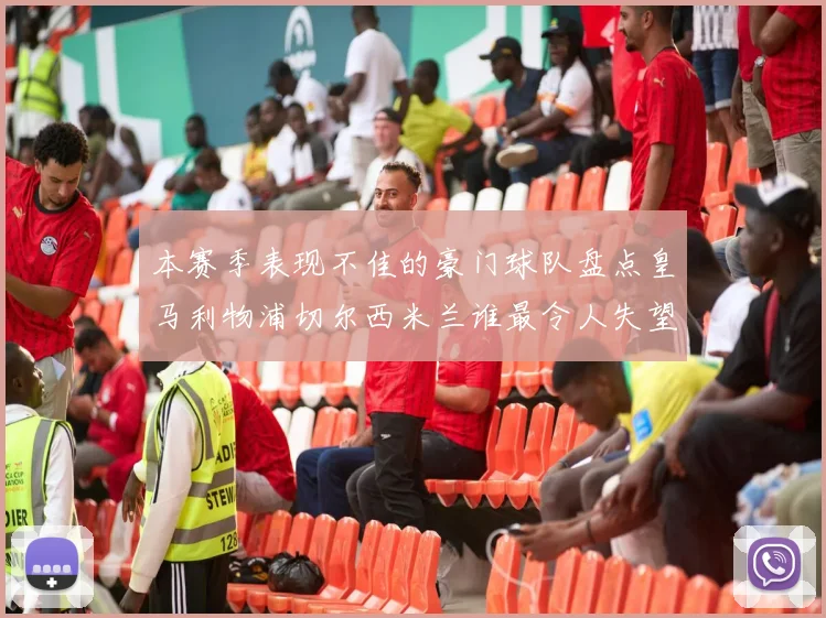 本赛季表现不佳的豪门球队盘点皇马利物浦切尔西米兰谁最令人失望