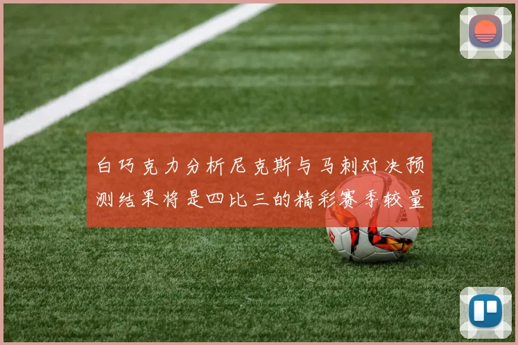 白巧克力分析尼克斯与马刺对决预测结果将是四比三的精彩赛季较量