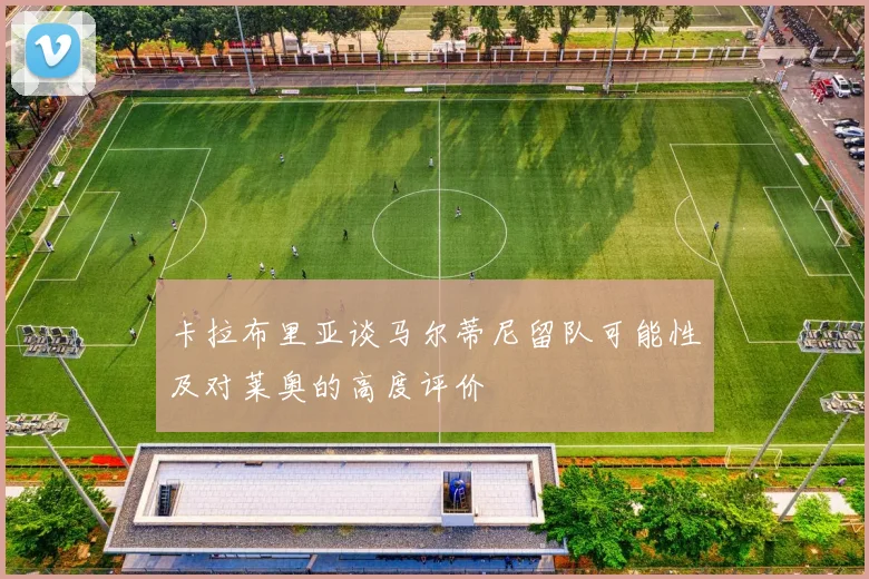 卡拉布里亚谈马尔蒂尼留队可能性及对莱奥的高度评价