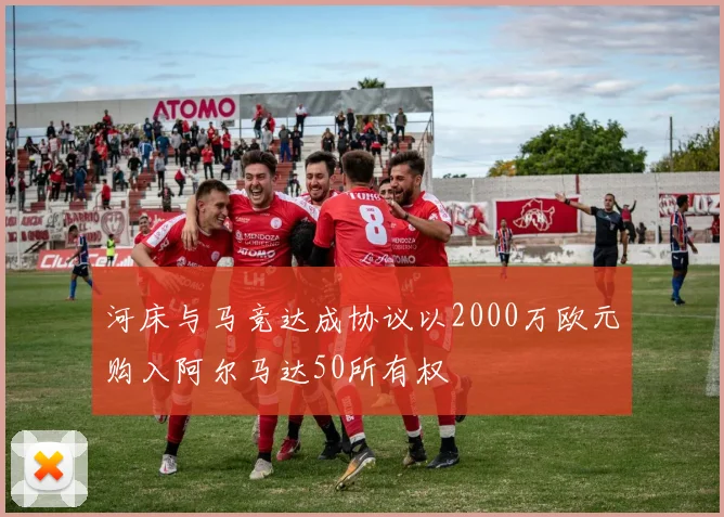 河床与马竞达成协议以2000万欧元购入阿尔马达50所有权